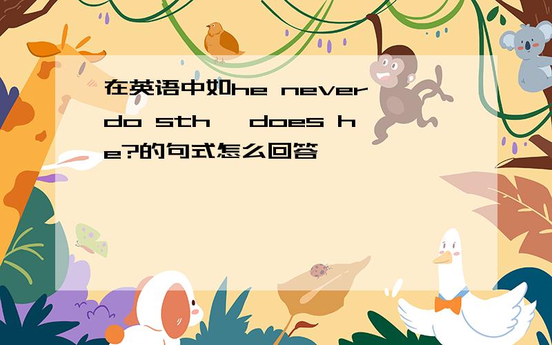 在英语中如he never do sth ,does he?的句式怎么回答