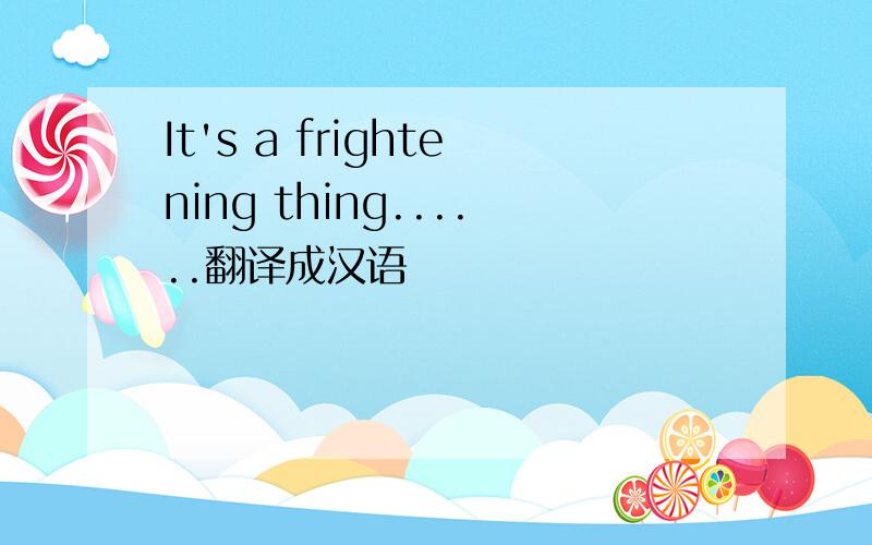 It's a frightening thing......翻译成汉语