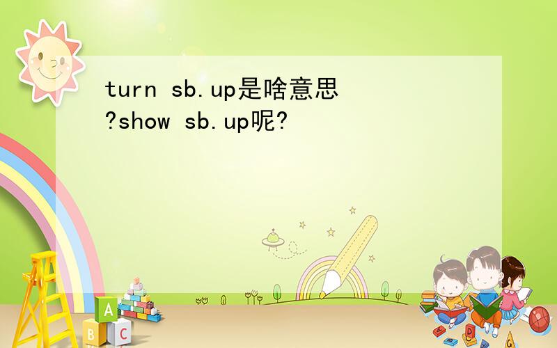 turn sb.up是啥意思?show sb.up呢?