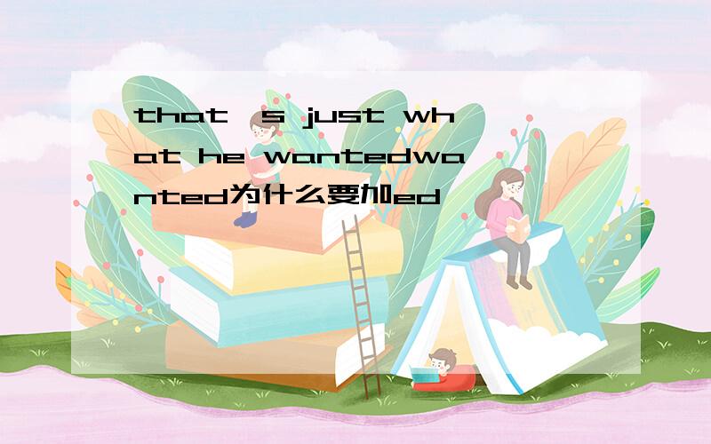 that's just what he wantedwanted为什么要加ed