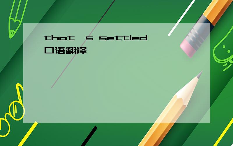 that's settled口语翻译