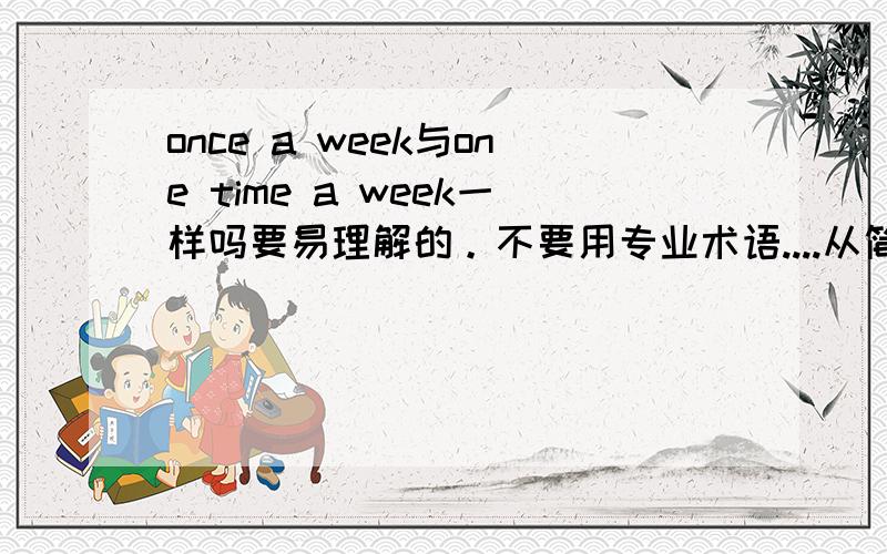 once a week与one time a week一样吗要易理解的。不要用专业术语....从简，从简！