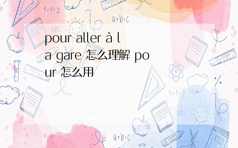 pour aller à la gare 怎么理解 pour 怎么用