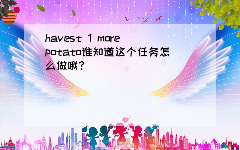 havest 1 more potato谁知道这个任务怎么做哦?