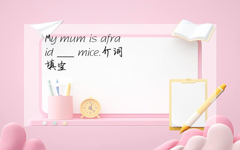 My mum is afraid ___ mice.介词填空