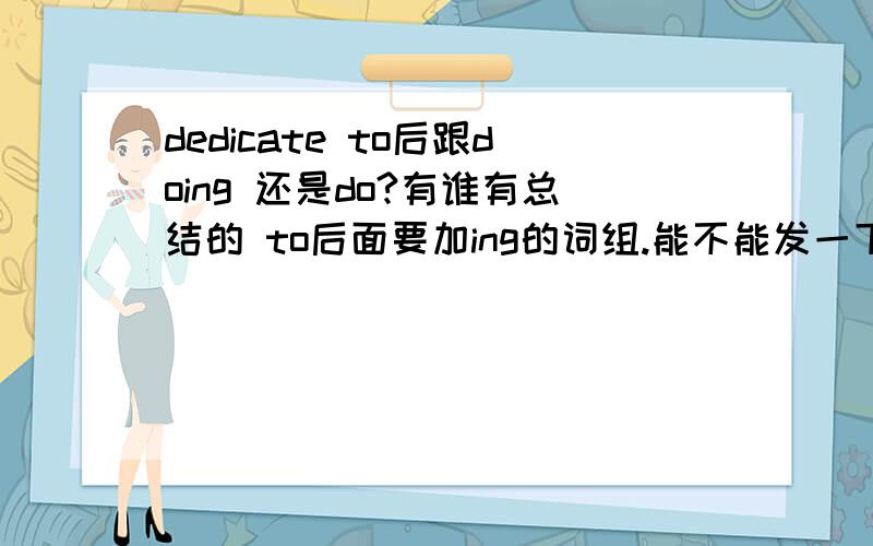 dedicate to后跟doing 还是do?有谁有总结的 to后面要加ing的词组.能不能发一下.