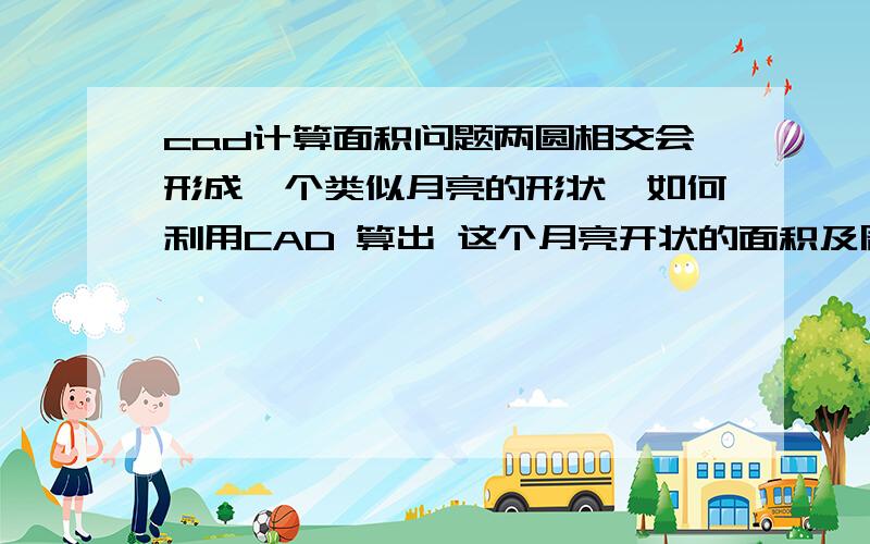 cad计算面积问题两圆相交会形成一个类似月亮的形状,如何利用CAD 算出 这个月亮开状的面积及周长?