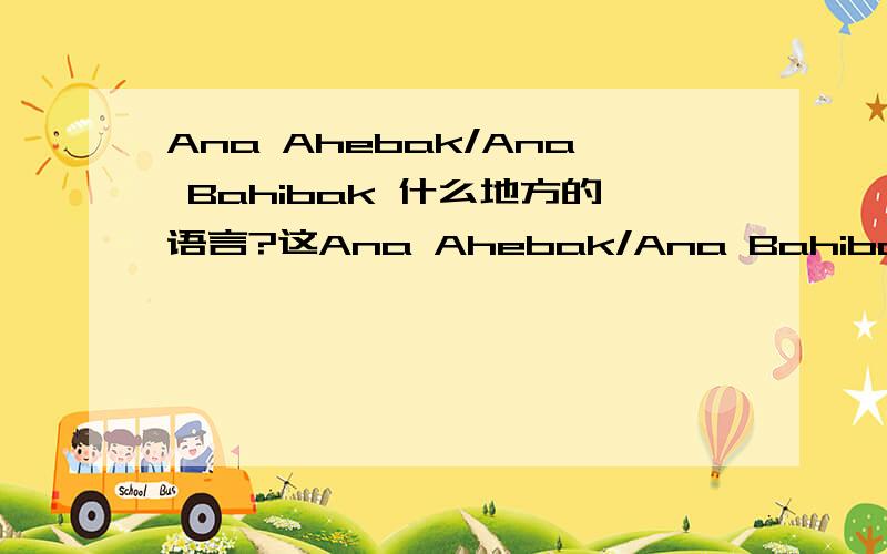 Ana Ahebak/Ana Bahibak 什么地方的语言?这Ana Ahebak/Ana Bahibak 是哪个国家的语言啊