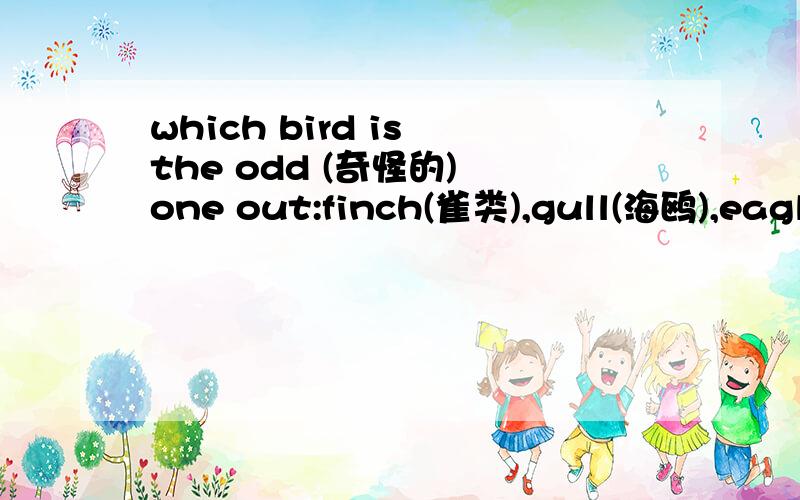 which bird is the odd (奇怪的) one out:finch(雀类),gull(海鸥),eagle(鹰),ostrich(鸵鸟),sparrow(麻雀)?