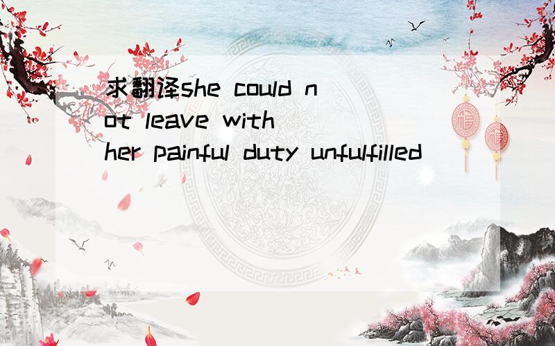 求翻译she could not leave with her painful duty unfulfilled