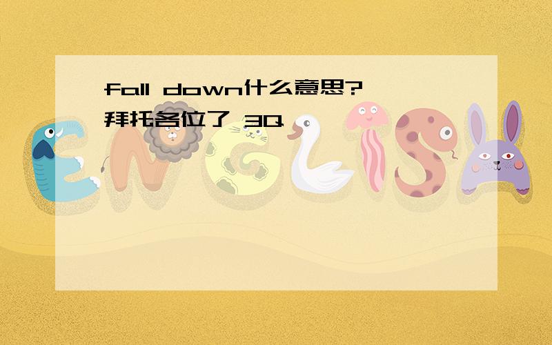 fall down什么意思?拜托各位了 3Q