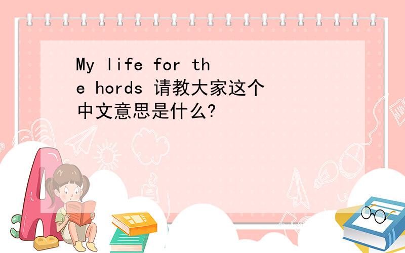 My life for the hords 请教大家这个中文意思是什么?