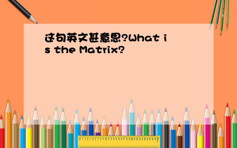 这句英文甚意思?What is the Matrix?