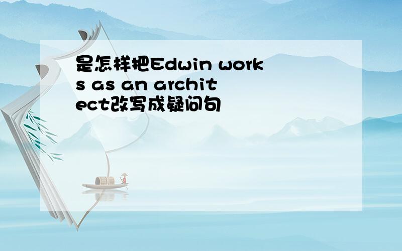 是怎样把Edwin works as an architect改写成疑问句