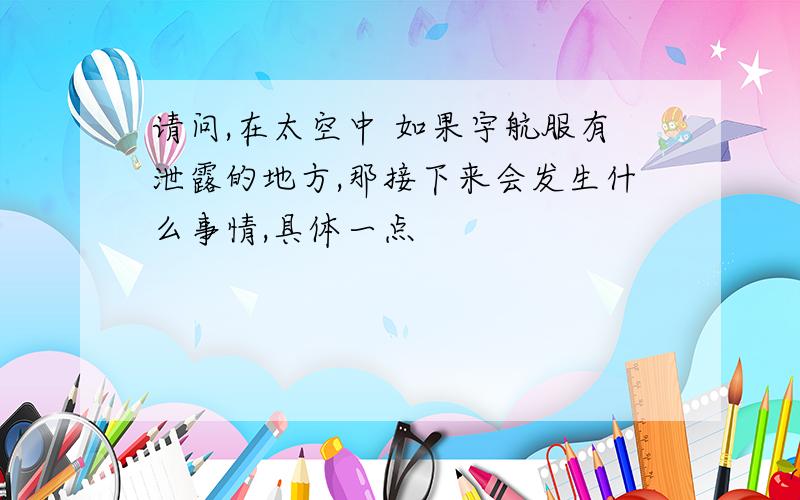 请问,在太空中 如果宇航服有泄露的地方,那接下来会发生什么事情,具体一点