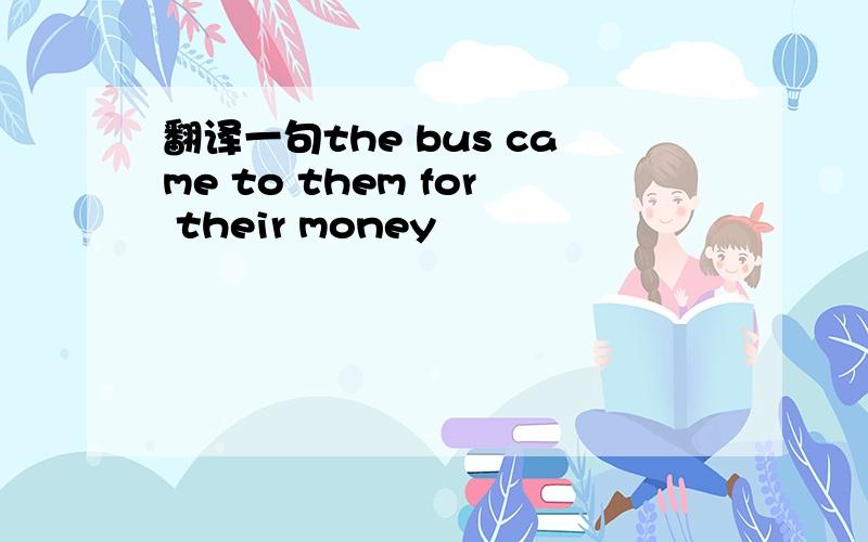 翻译一句the bus came to them for their money