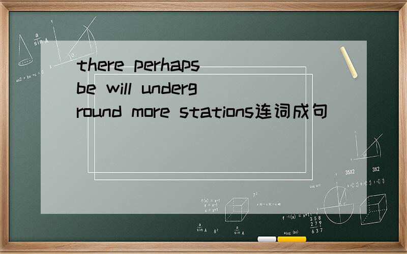 there perhaps be will underground more stations连词成句