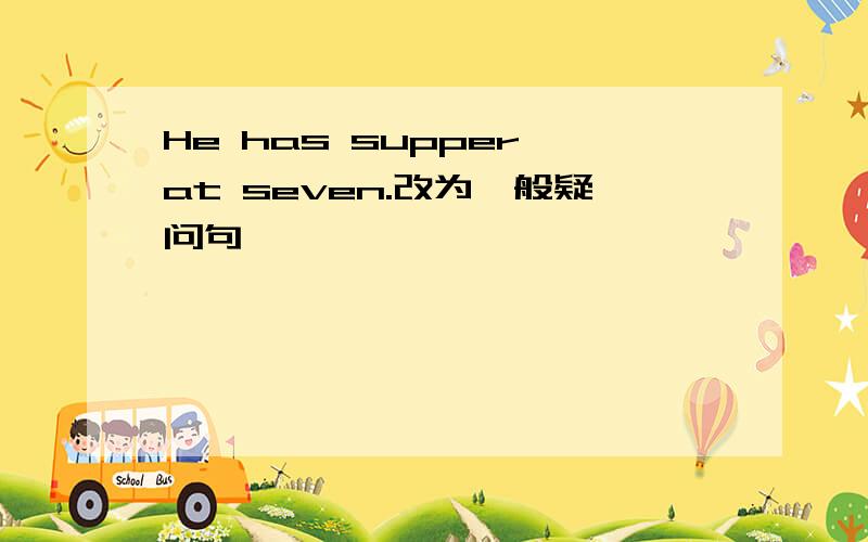 He has supper at seven.改为一般疑问句