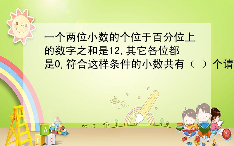 一个两位小数的个位于百分位上的数字之和是12,其它各位都是0,符合这样条件的小数共有（ ）个请写出来