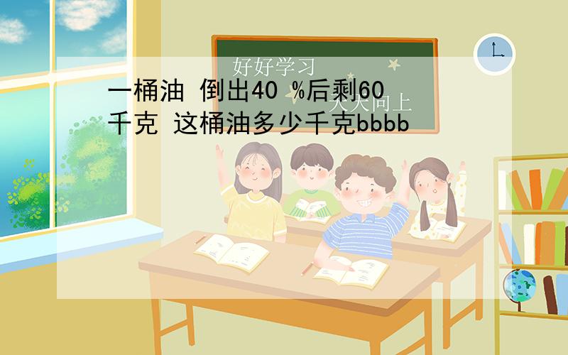 一桶油 倒出40 %后剩60千克 这桶油多少千克bbbb