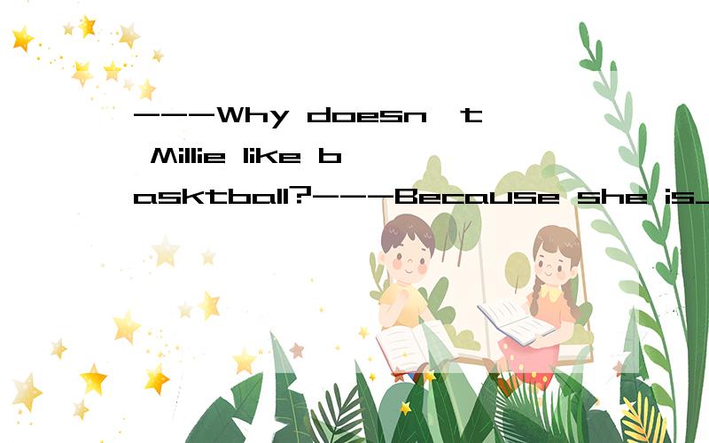 ---Why doesn't Millie like basktball?---Because she is______to reach the basket.A not enough tall B too tall C not tall enough D quite tall