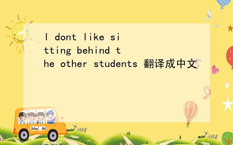 l dont like sitting behind the other students 翻译成中文