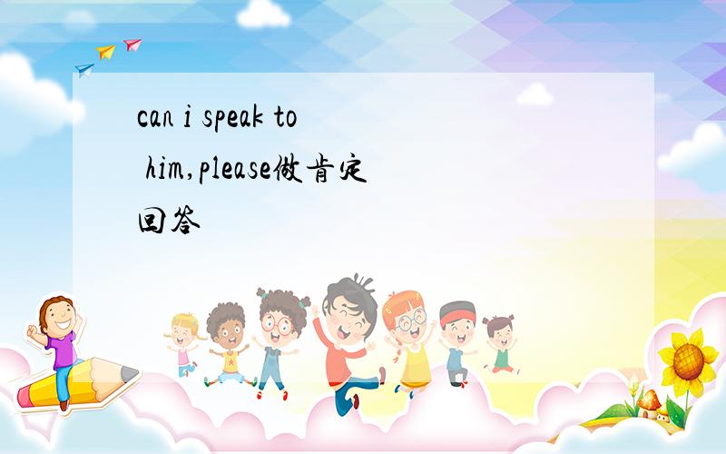 can i speak to him,please做肯定回答