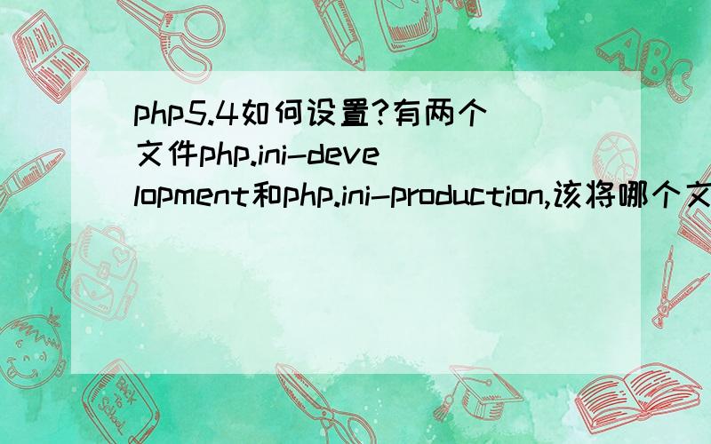 php5.4如何设置?有两个文件php.ini-development和php.ini-production,该将哪个文件改为php.ini文件