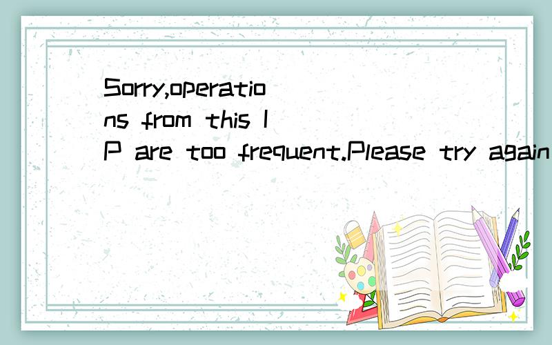 Sorry,operations from this IP are too frequent.Please try again later.