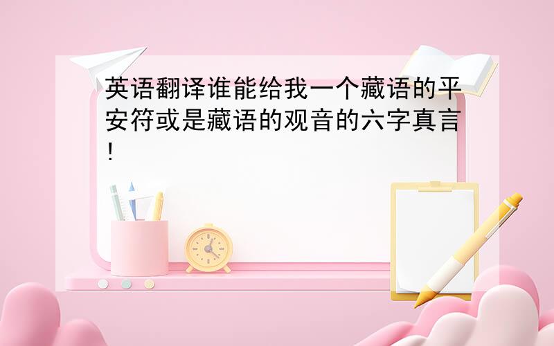 英语翻译谁能给我一个藏语的平安符或是藏语的观音的六字真言!