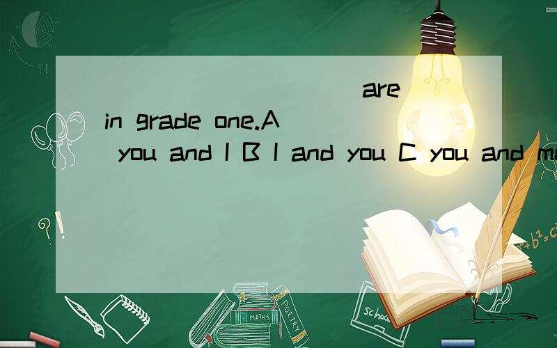 __________are in grade one.A you and I B I and you C you and me D Betty and I老师给的答案是A,为什么不能选D呢?