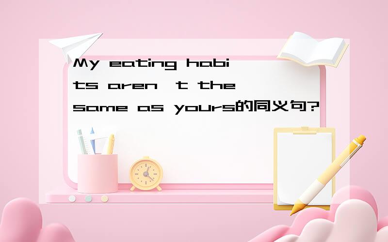 My eating habits aren't the same as yours的同义句?