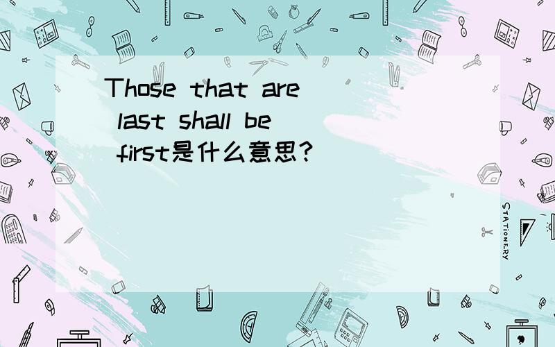 Those that are last shall be first是什么意思?