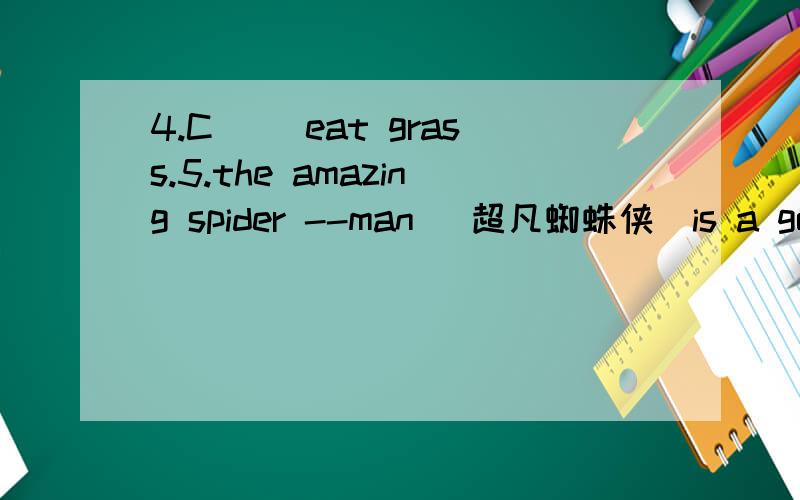 4.C__ eat grass.5.the amazing spider --man (超凡蜘蛛侠）is a good m___.根据首字母补全所缺单词