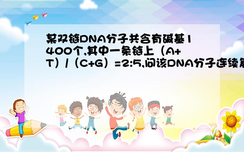 某双链DNA分子共含有碱基1400个,其中一条链上（A+T）/（C+G）=2:5,问该DNA分子连续复制两次共需游离的胸问该DNA分子连续复制两次共需游离的胸腺嘧啶脱氧核苷酸的数目是多少?答案是600,怎么算