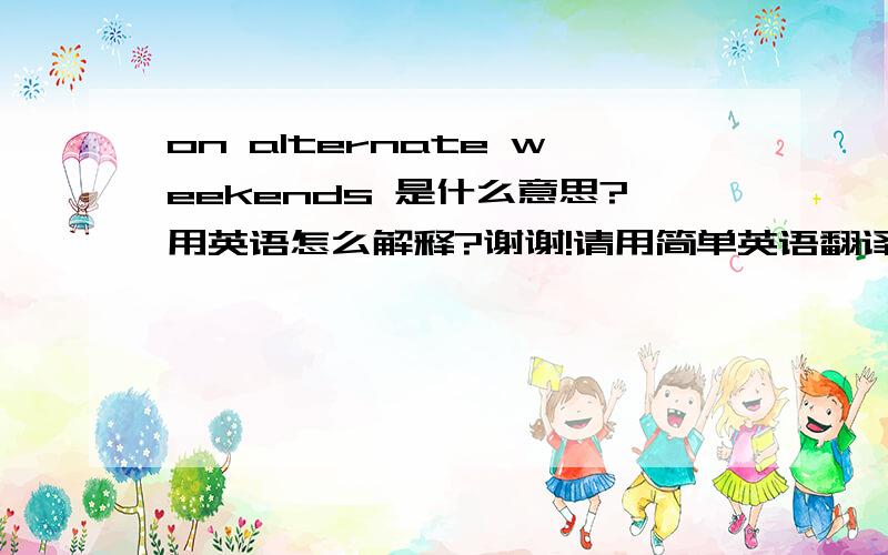 on alternate weekends 是什么意思?用英语怎么解释?谢谢!请用简单英语翻译一下,谢谢.