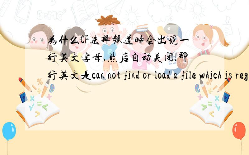 为什么CF选择频道时会出现一行英文字母,然后自动关闭!那行英文是can not find or load a file which is reguied to execute the game