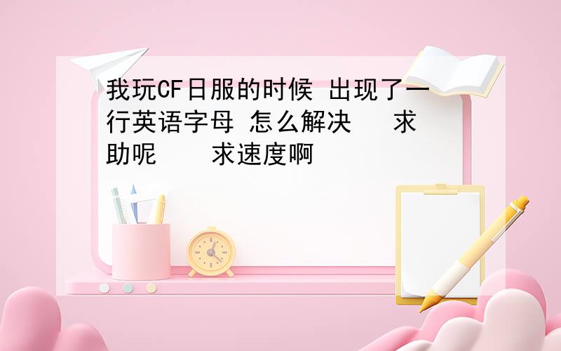 我玩CF日服的时候 出现了一行英语字母 怎么解决   求助呢    求速度啊