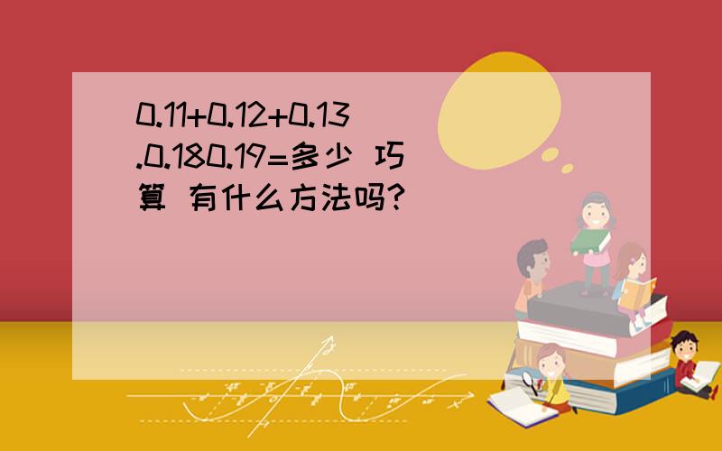 0.11+0.12+0.13.0.180.19=多少 巧算 有什么方法吗?