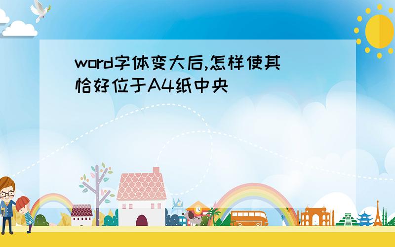 word字体变大后,怎样使其恰好位于A4纸中央