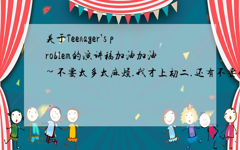 关于Teenager's problem的演讲稿加油加油~不要太多太麻烦.我才上初二.还有不要错字错词一大堆.