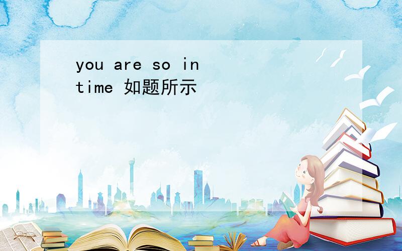 you are so in time 如题所示