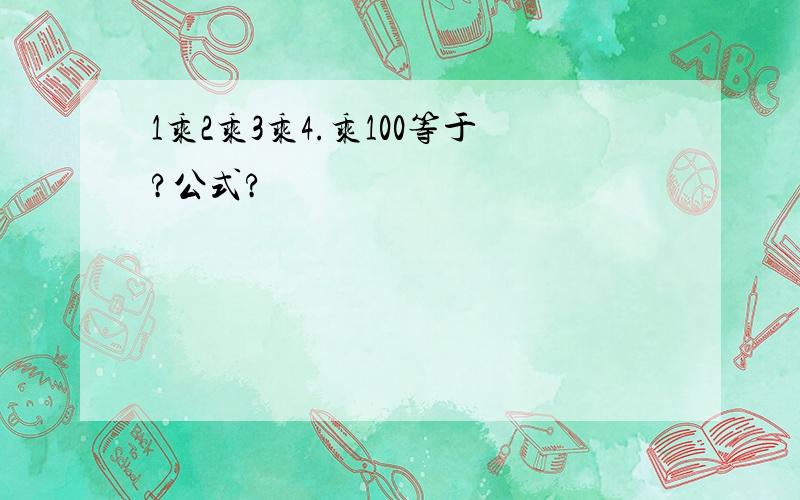 1乘2乘3乘4.乘100等于?公式?