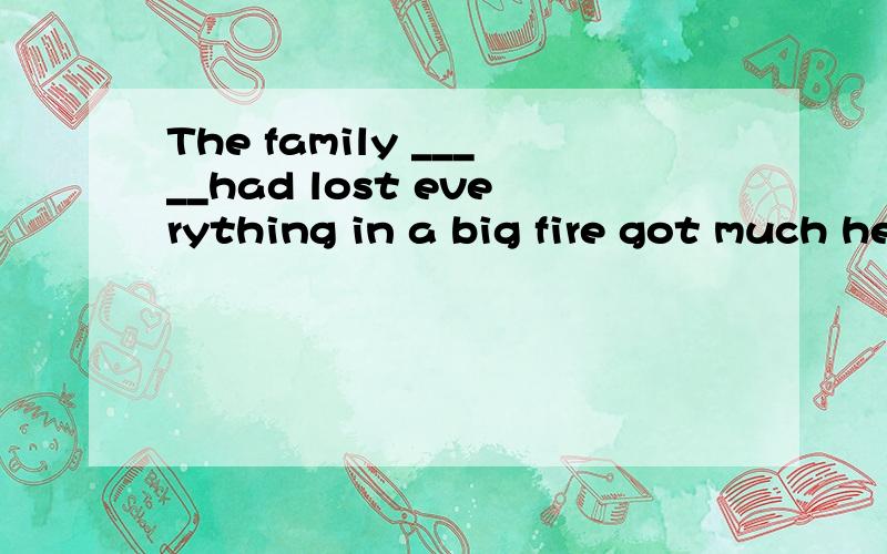 The family _____had lost everything in a big fire got much help from their f这里的 family 是整体的意思还是成员的意思 用 who 还是whichfriends.