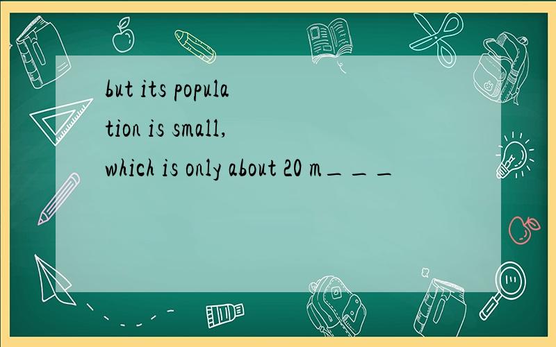 but its population is small,which is only about 20 m___