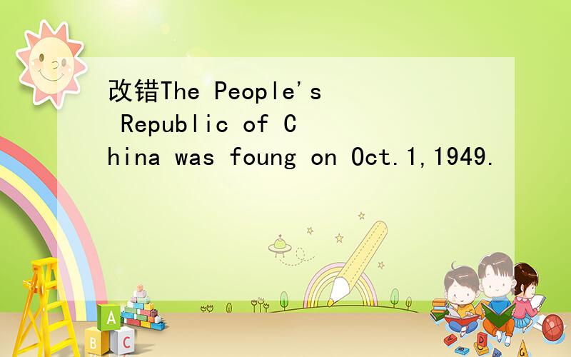 改错The People's Republic of China was foung on Oct.1,1949.