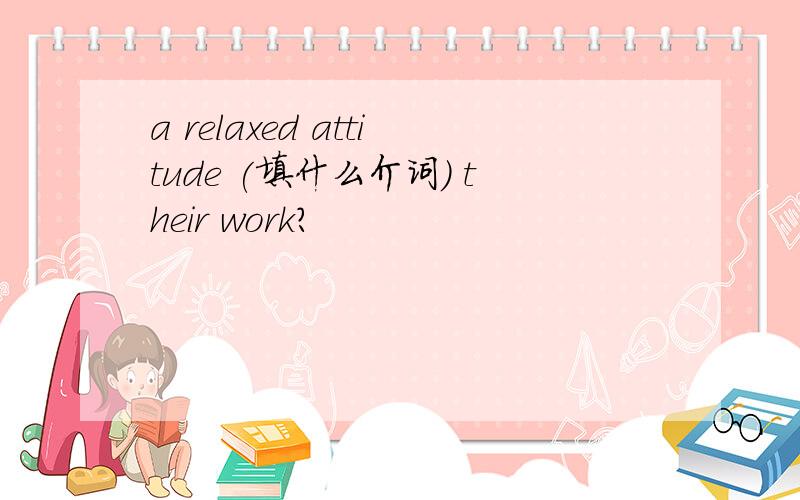 a relaxed attitude (填什么介词) their work?