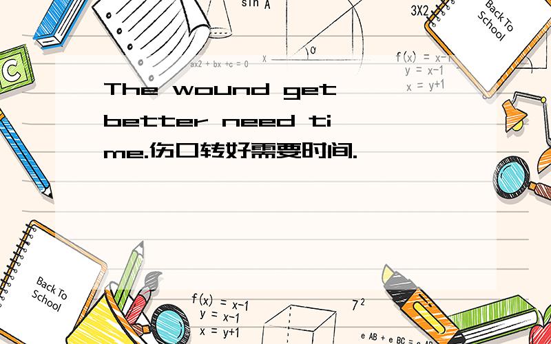 The wound get better need time.伤口转好需要时间.