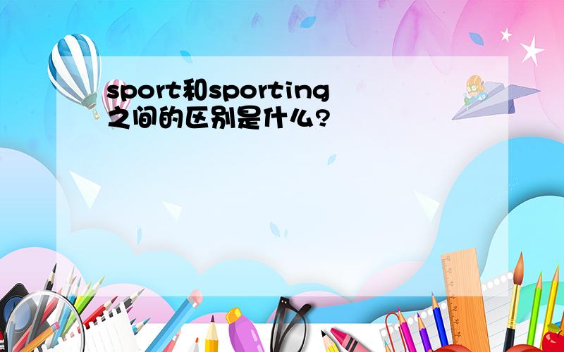 sport和sporting之间的区别是什么?