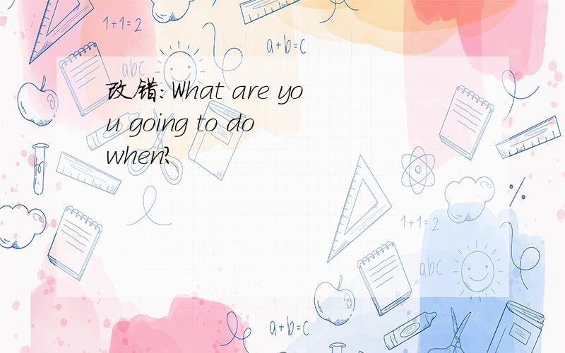 改错:What are you going to do when?